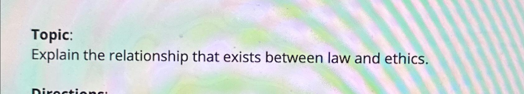  Topic: Explain the relationship that exists between law and ethics. 
