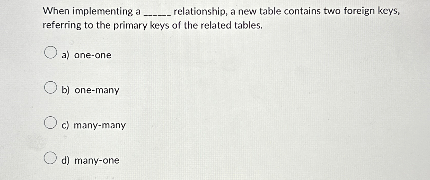  When implementing a relationship, a new table contains two foreign keys,