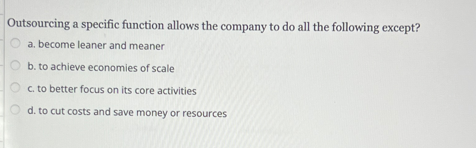  Outsourcing a specific function allows the company to do all the