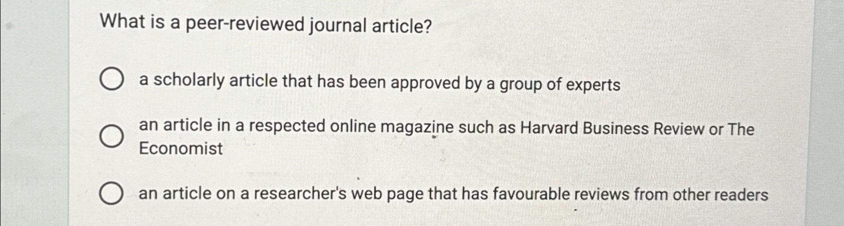  What is a peer-reviewed journal article? a scholarly article that has