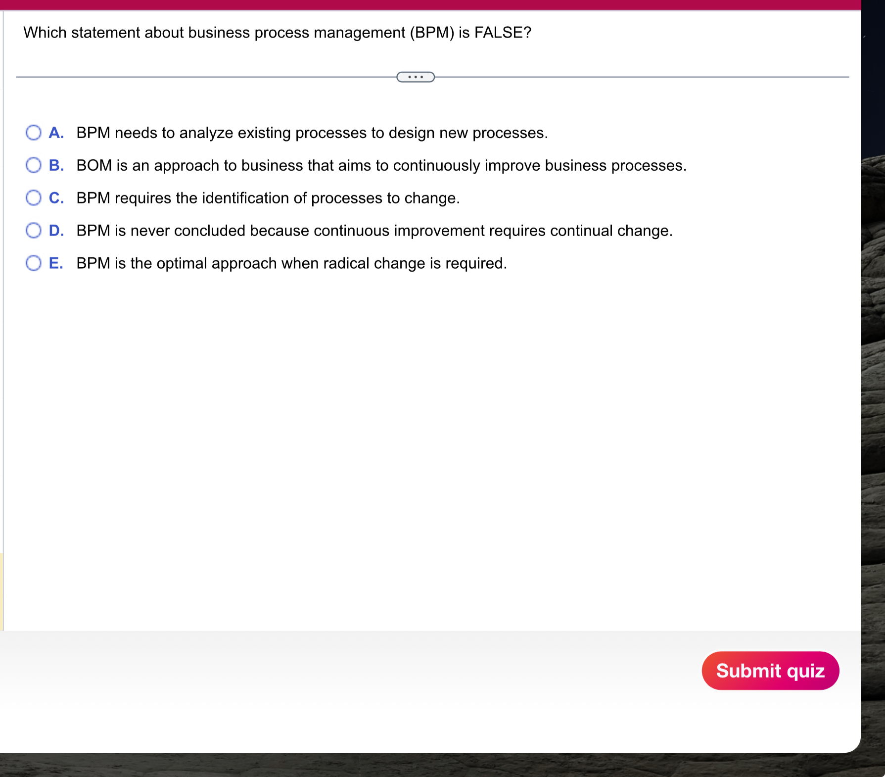  Which statement about business process management (BPM) is FALSE? A. BPM