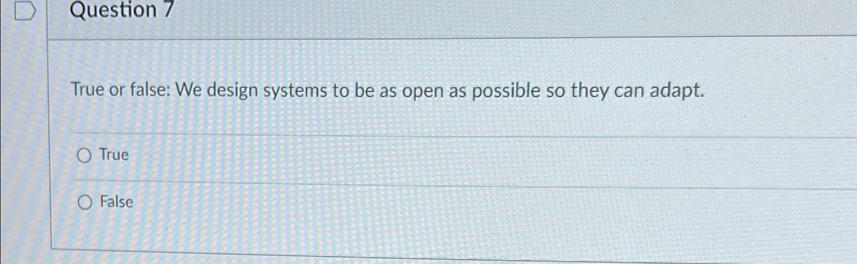  Question 7 True or false: We design systems to be as