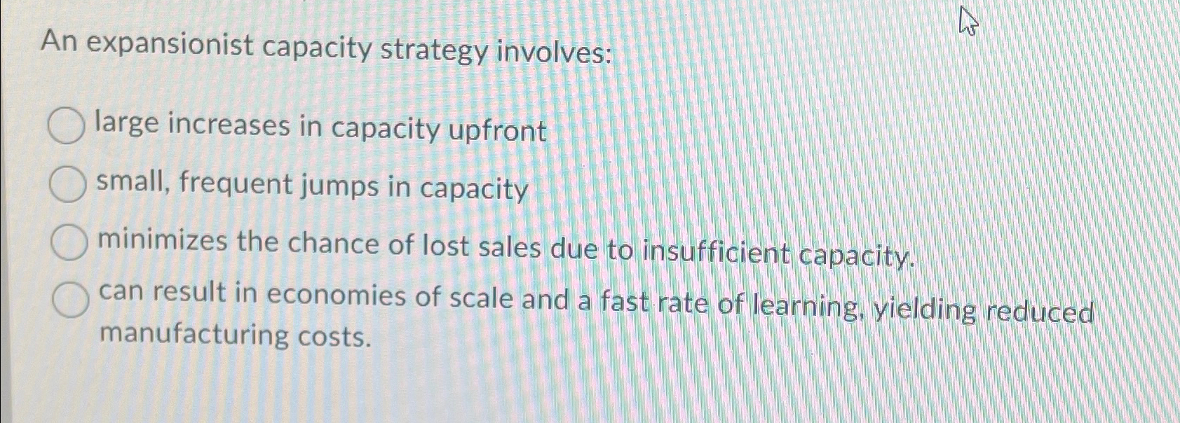  An expansionist capacity strategy involves: large increases in capacity upfront small,