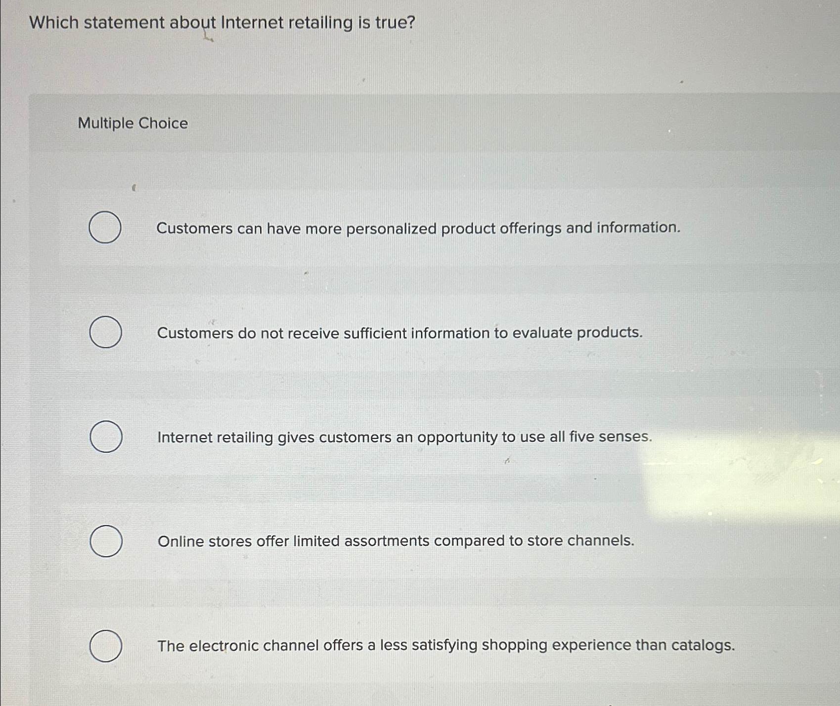  Which statement about Internet retailing is true? Multiple Choice Customers can