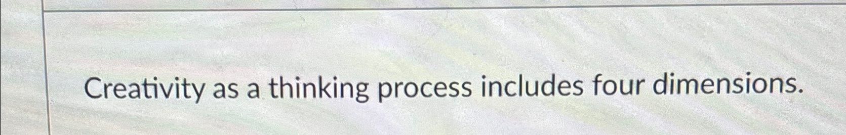  Creativity as a thinking process includes four dimensions. 