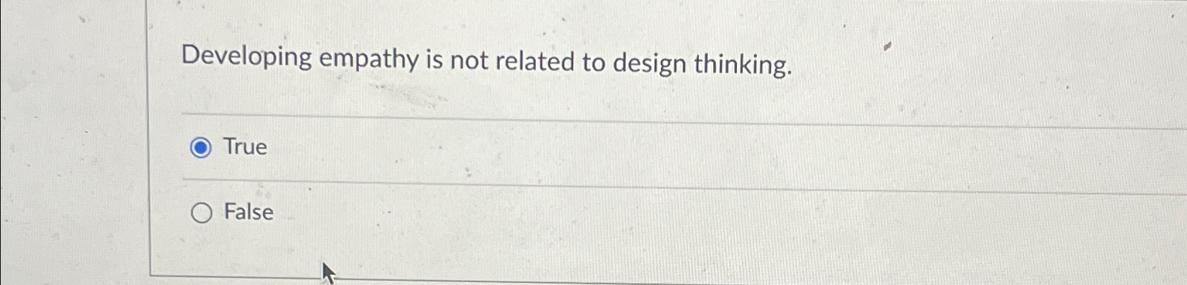  Developing empathy is not related to design thinking. True False 