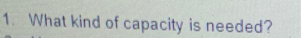  What kind of capacity is needed? 