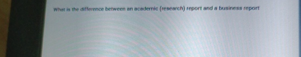  What is the difference between an academic (research) report and a