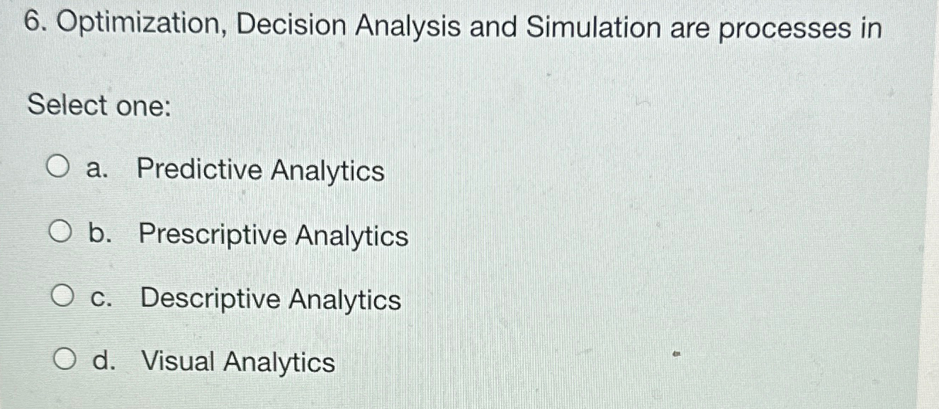  Optimization, Decision Analysis and Simulation are processes in Select one: a.