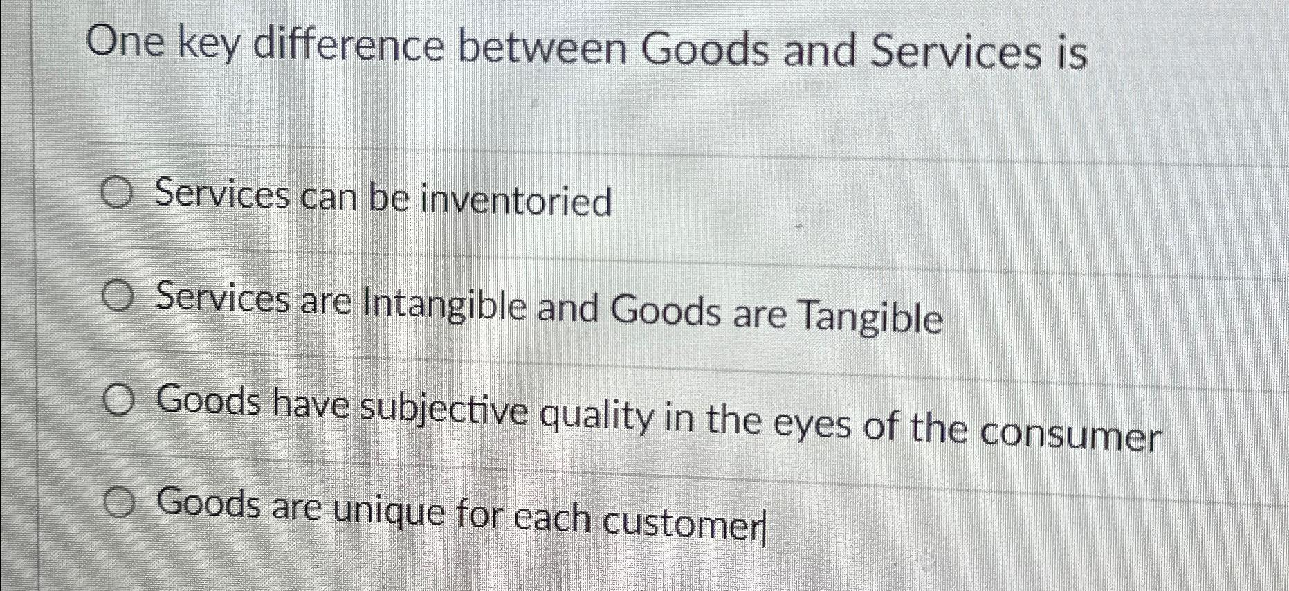  One key difference between Goods and Services is Services can be