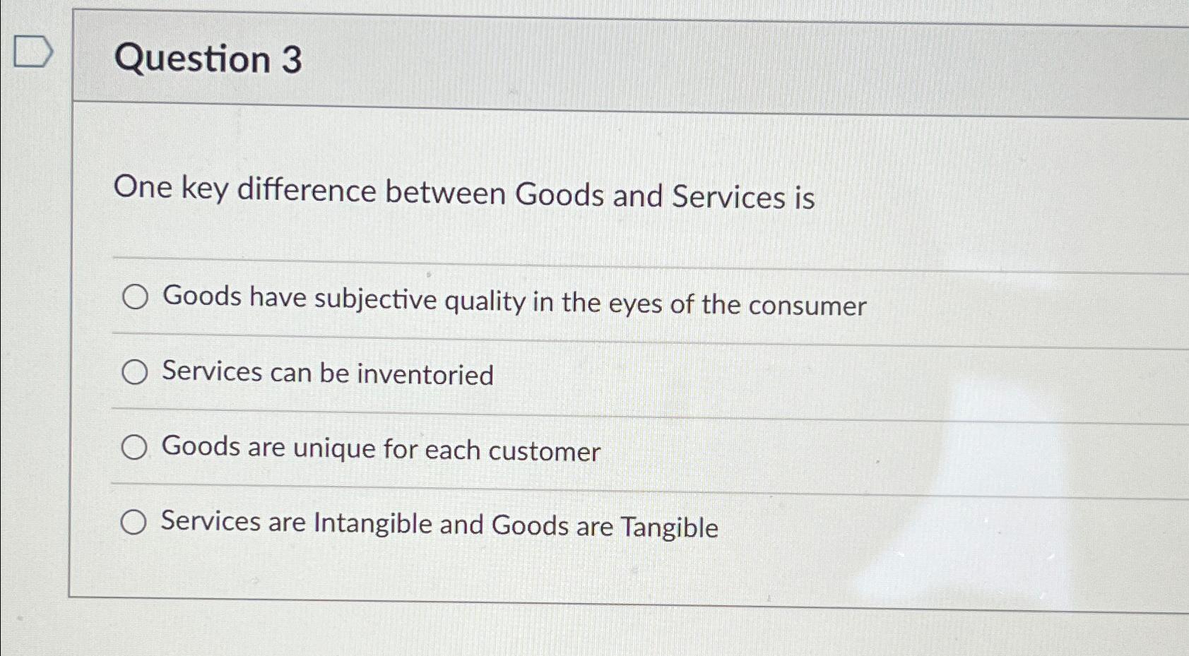  Question 3 One key difference between Goods and Services is Goods