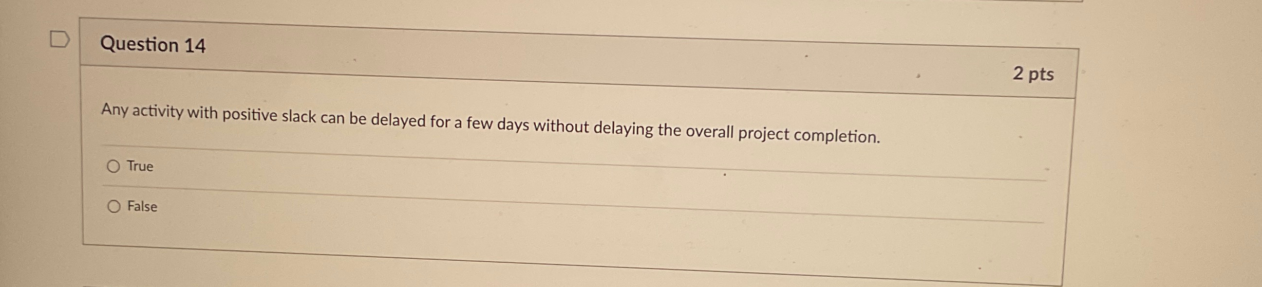  Question 14 2 pts Any activity with positive slack can be