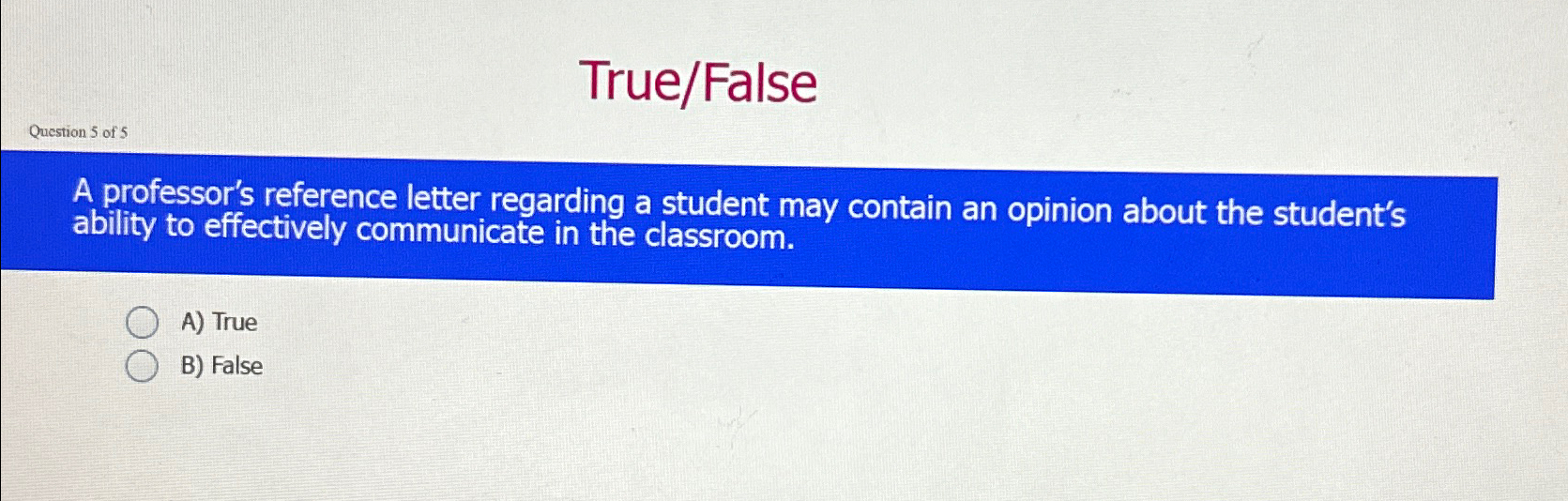  True/False Question 5 of 5 A professor's reference letter regarding a