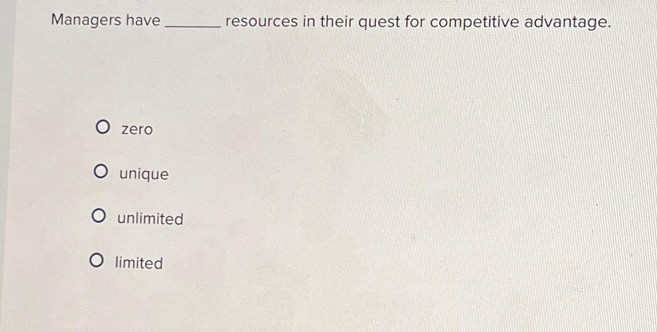  Managers have resources in their quest for competitive advantage. zero unique