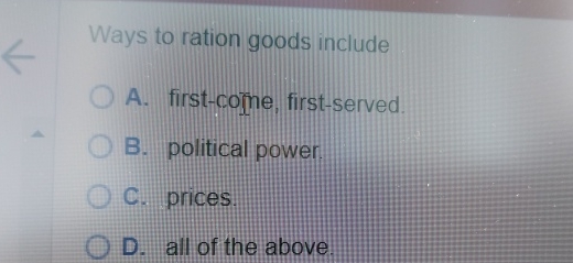  Ways to ration goods include A. first-coine, first-served B. political power.