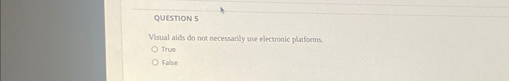  QUESTION 5 Visual aids do not necessarily use electronic platforms. True