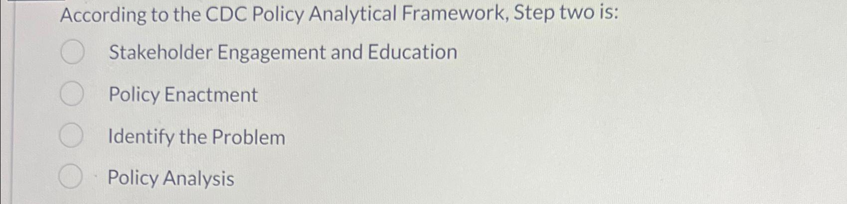  According to the CDC Policy Analytical Framework, Step two is: Stakeholder