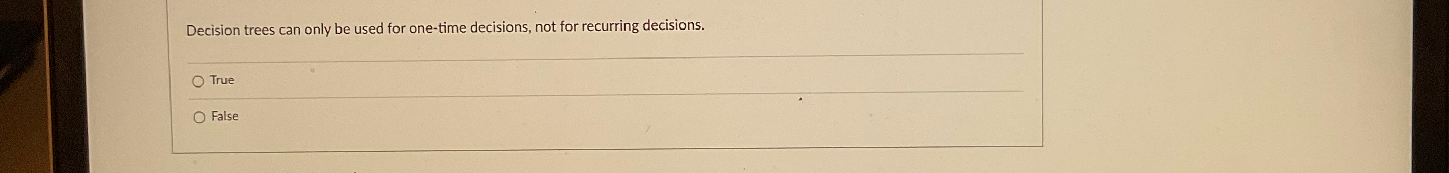  Decision trees can only be used for one-time decisions, not for