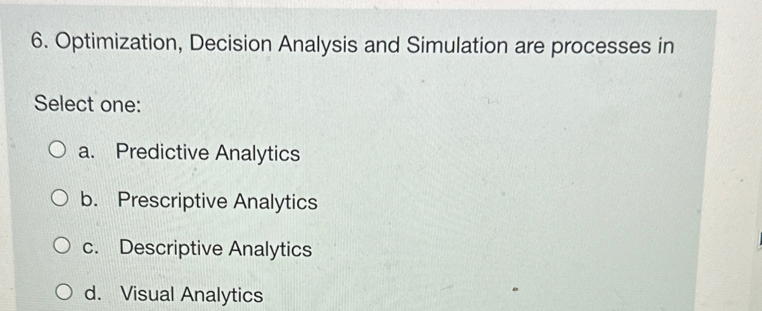  Optimization, Decision Analysis and Simulation are processes in Select one: a.