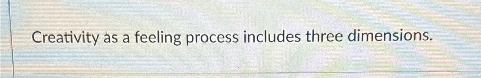  Creativity as a feeling process includes three dimensions. 