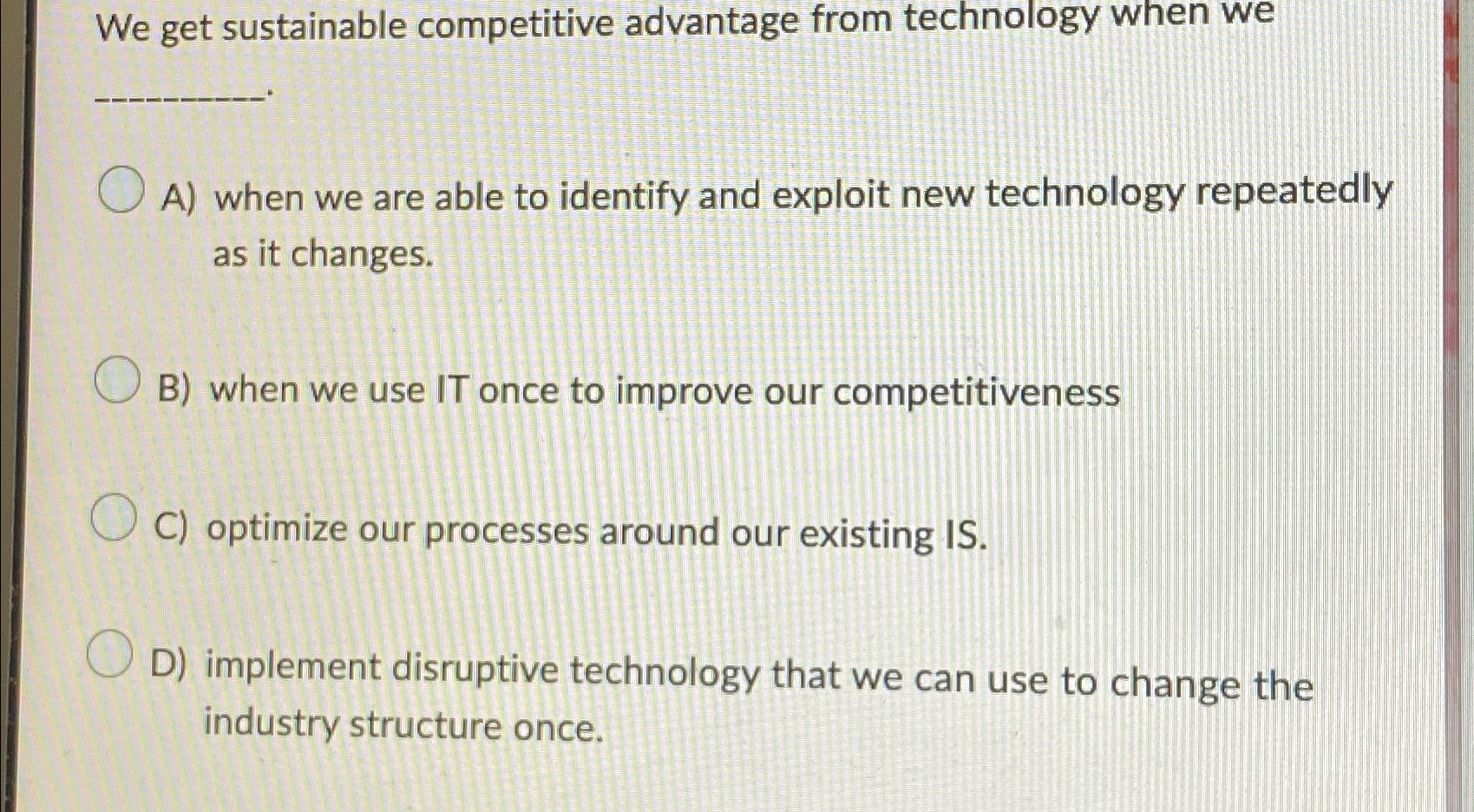  We get sustainable competitive advantage from technology when we A) when