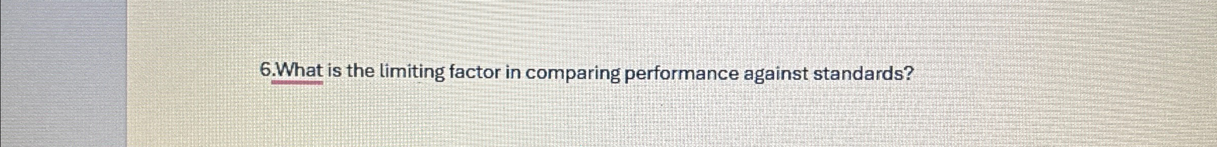  6.What is the limiting factor in comparing performance against standards? 