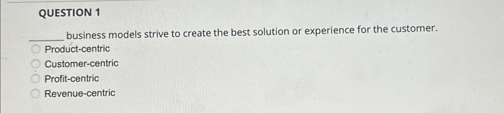  QUESTION 1 business models strive to create the best solution or