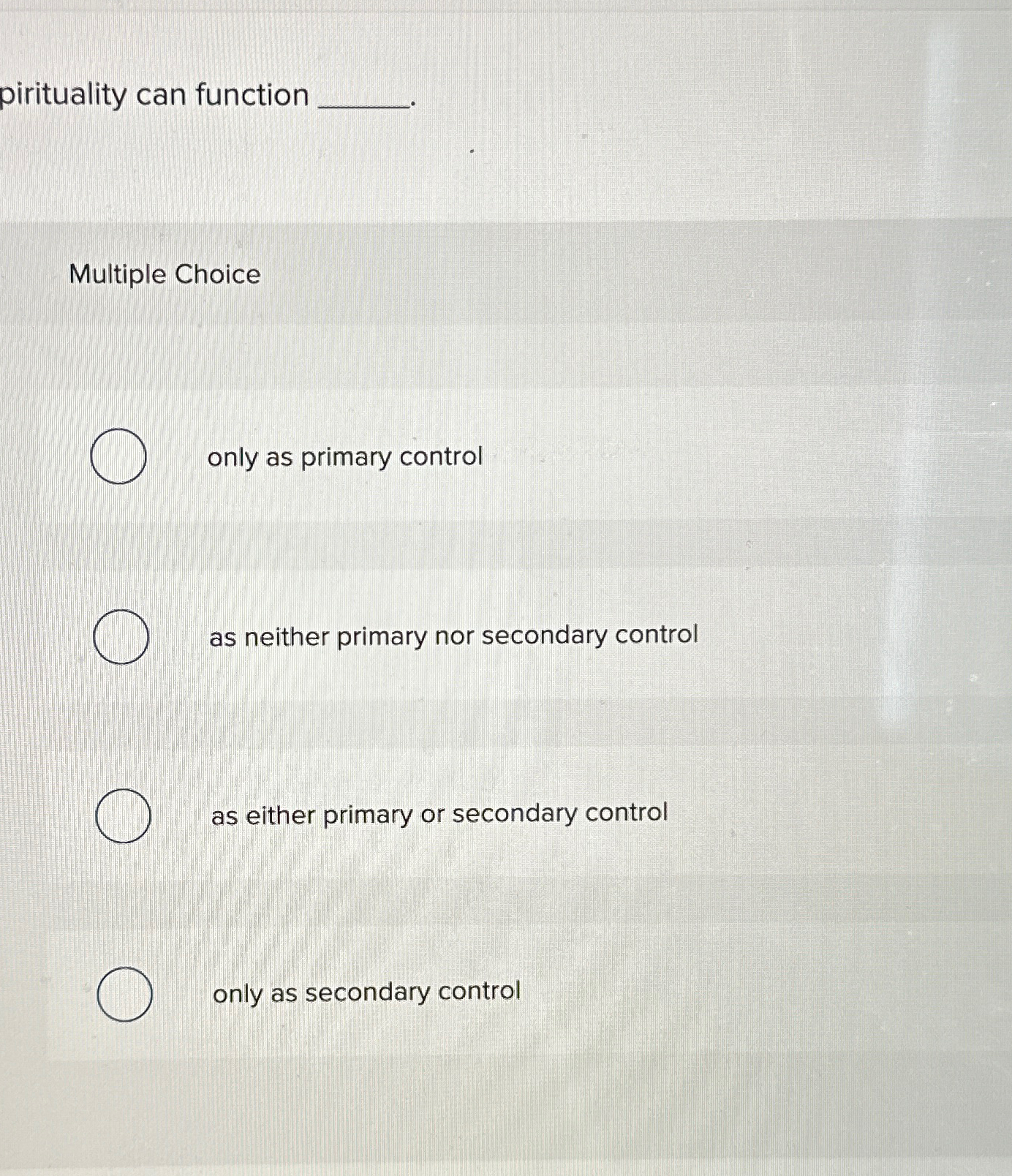  pirituality can function Multiple Choice only as primary control as neither
