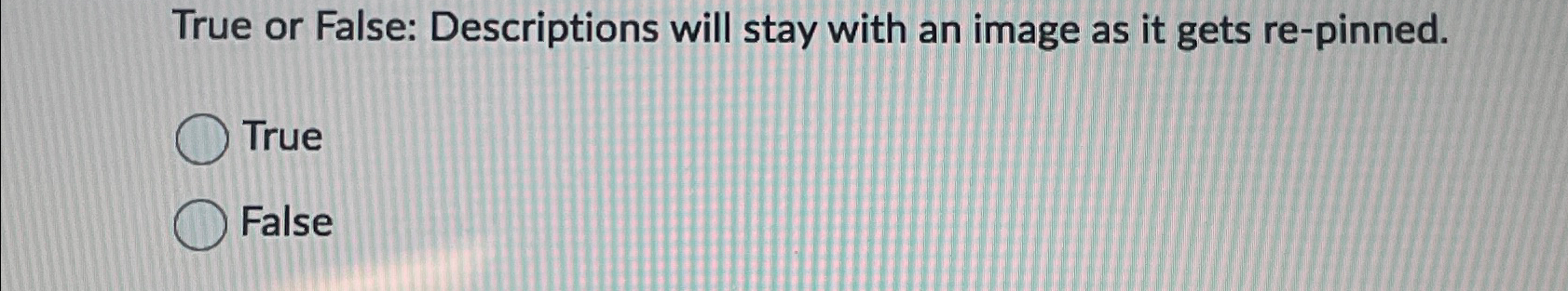  True or False: Descriptions will stay with an image as it