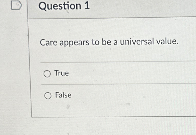  Question 1 Care appears to be a universal value. True False