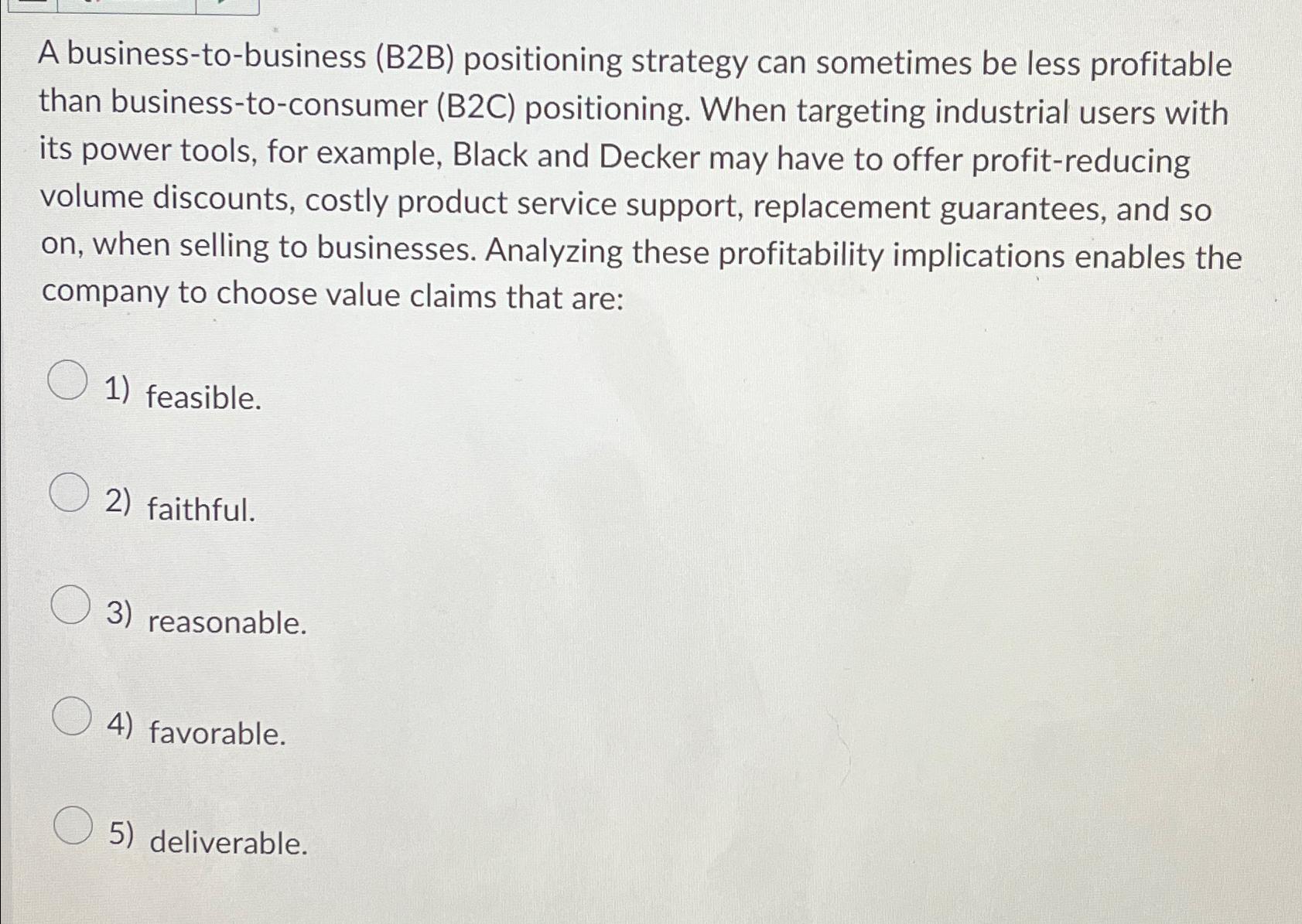  A business-to-business (B2B) positioning strategy can sometimes be less profitable than