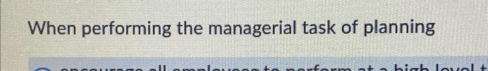  When performing the managerial task of planning 