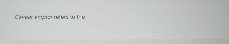  Caveat emptor refers to the 