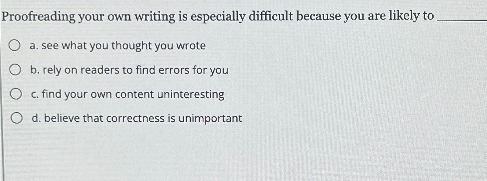  Proofreading your own writing is especially difficult because you are likely