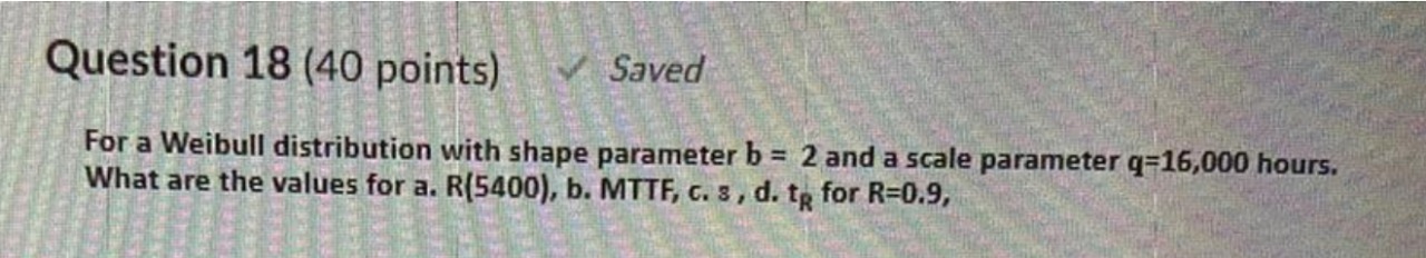 Kindly solve the problem Question 18 (40 points) Saved For a Weibull