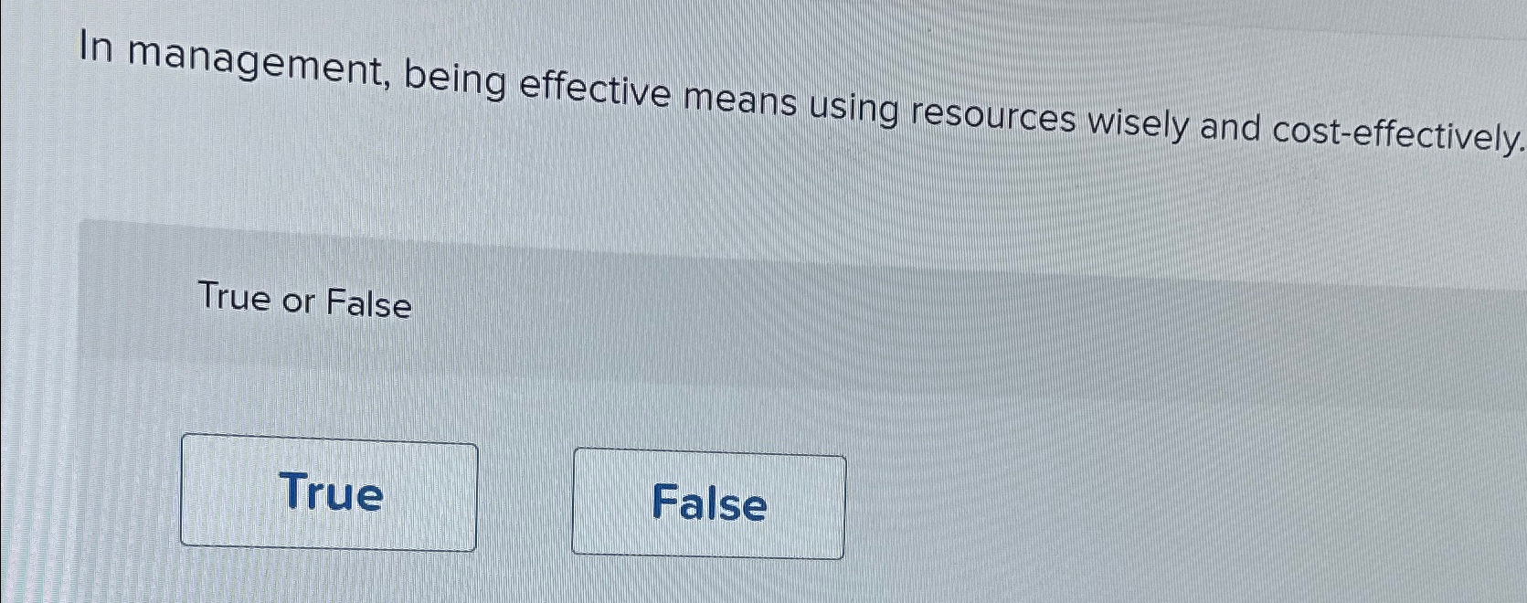  In management, being effective means using resources wisely and cost-effectively. True