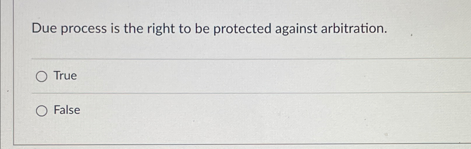  Due process is the right to be protected against arbitration. True