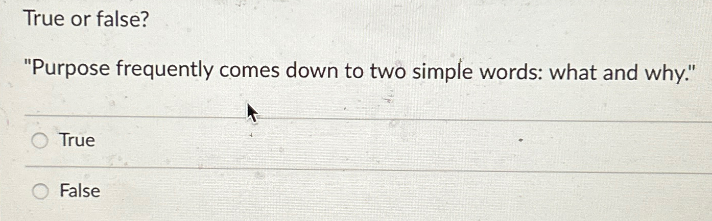  True or false? "Purpose frequently comes down to two simple words: