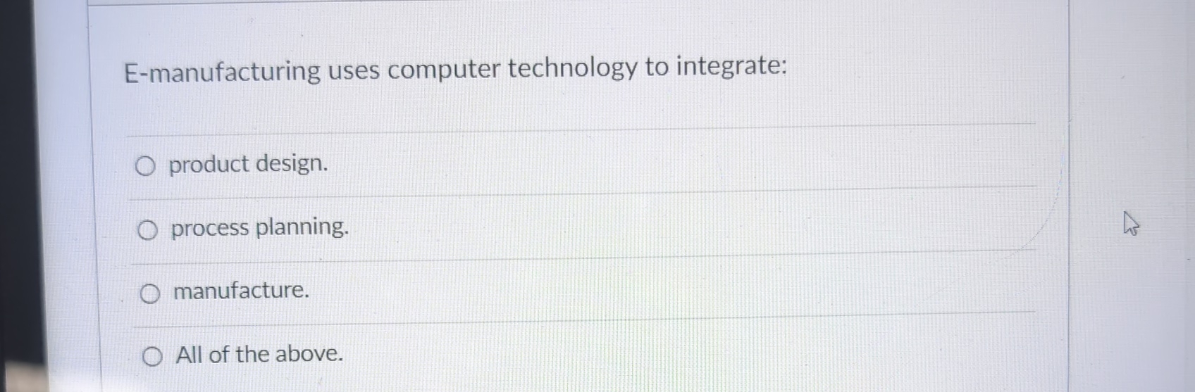  E-manufacturing uses computer technology to integrate: product design. process planning. manufacture.