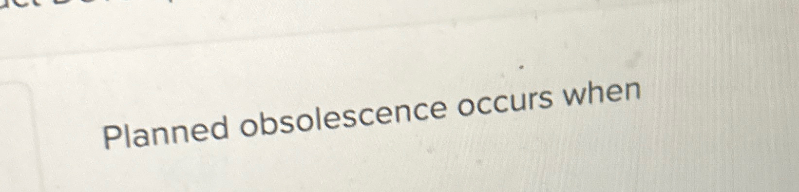  Planned obsolescence occurs when 