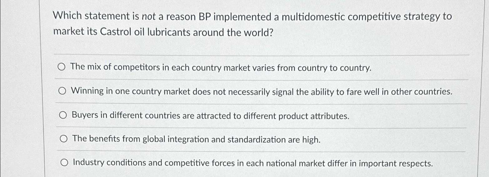  Which statement is not a reason BP implemented a multidomestic competitive