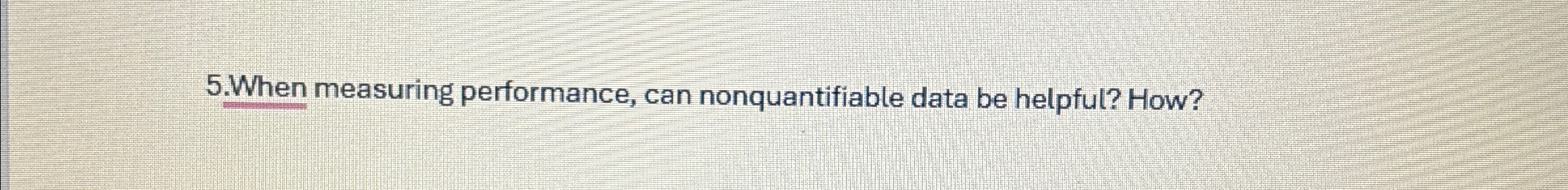  5.When measuring performance, can nonquantifiable data be helpful? How? 