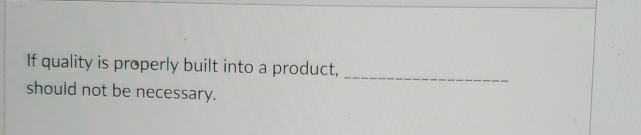  If quality is properly built into a product, should not be