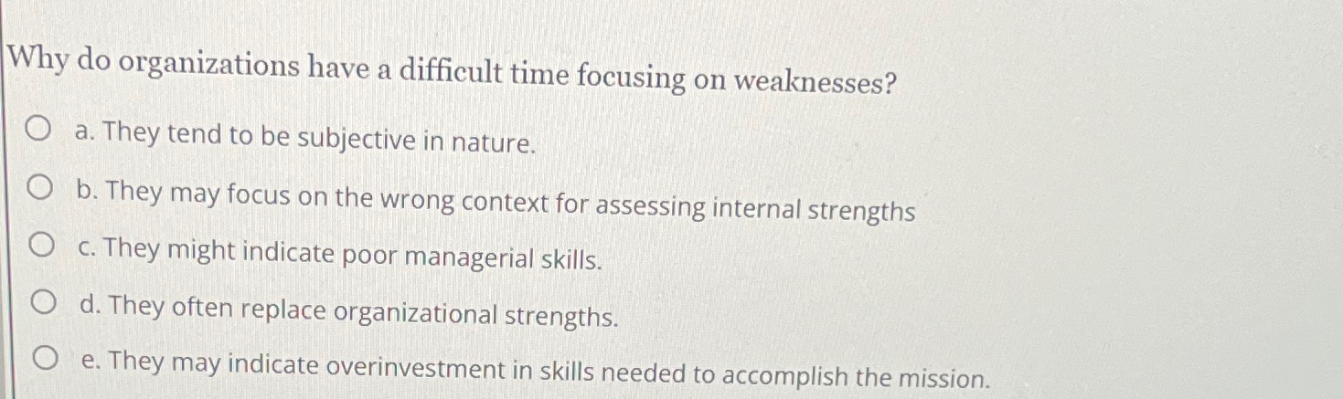 Why do organizations have a difficult time focusing on weaknesses? a.