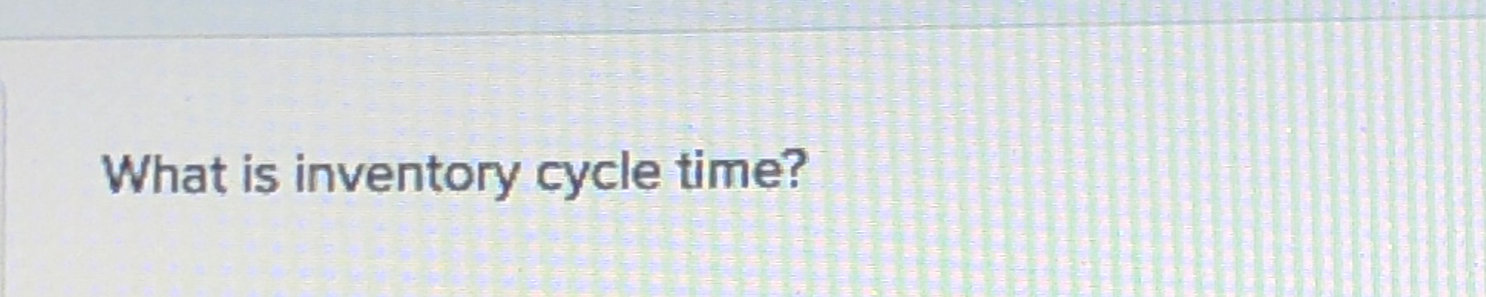  What is inventory cycle time? 