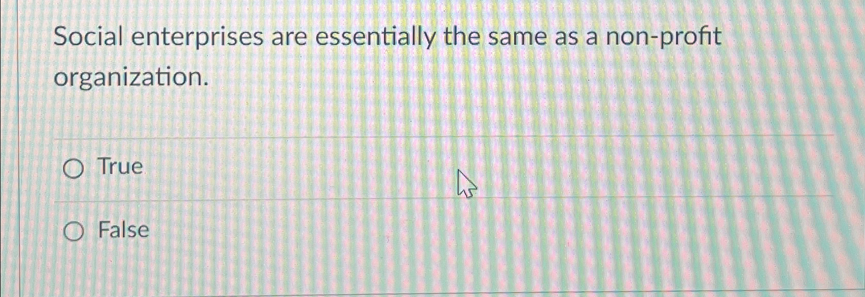  Social enterprises are essentially the same as a non-profit organization. True