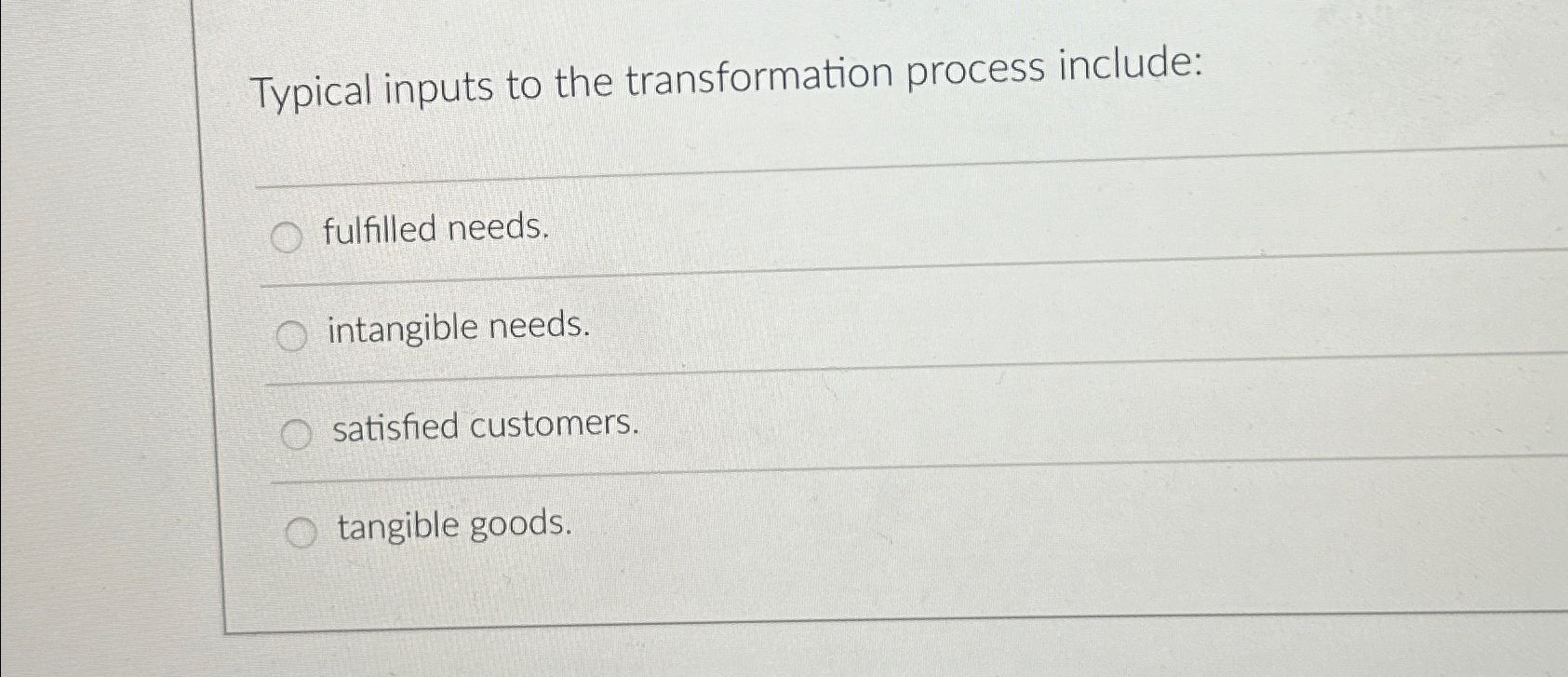  Typical inputs to the transformation process include: fulfilled needs. intangible needs.