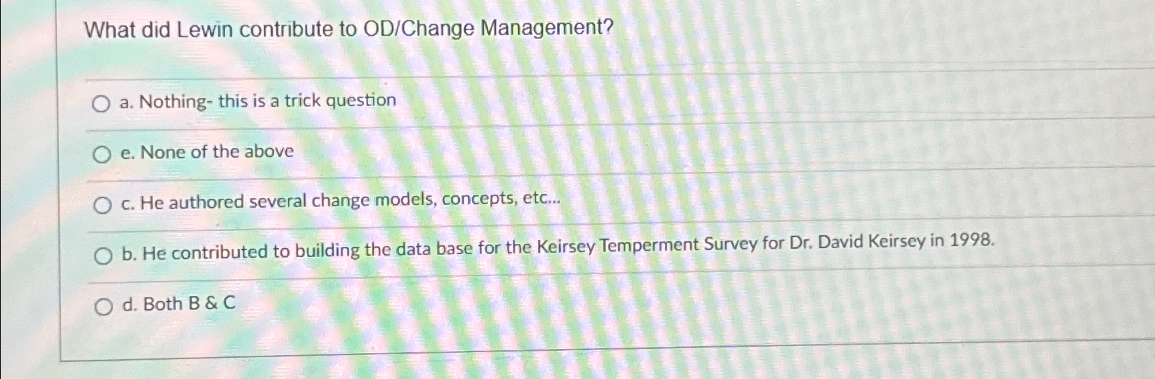  What did Lewin contribute to OD/Change Management? a. Nothing- this is