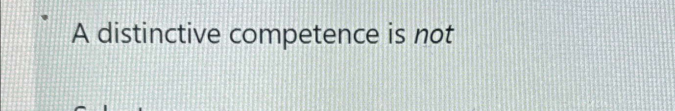  A distinctive competence is not 