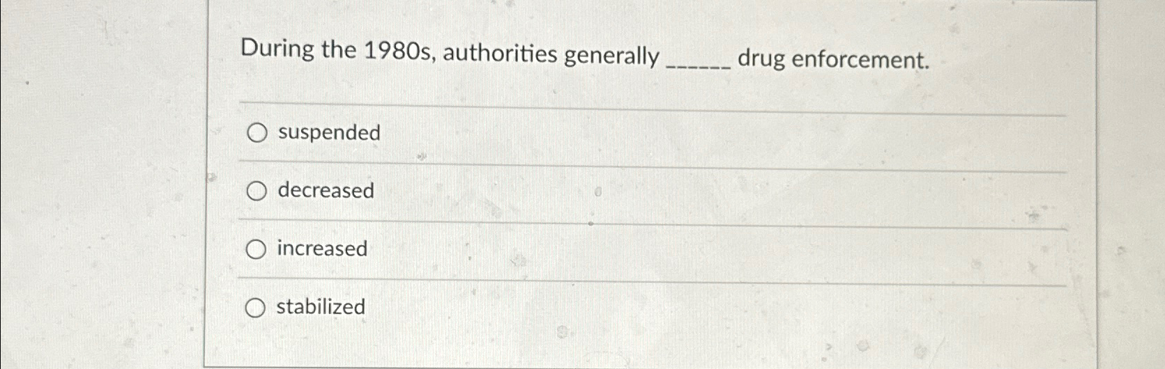  During the 1980 s, authorities generally drug enforcement. suspended decreased increased